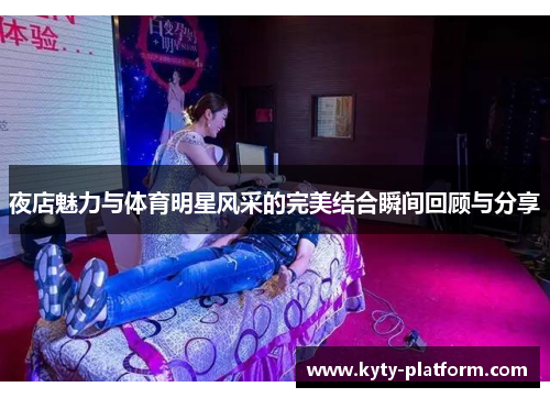 夜店魅力与体育明星风采的完美结合瞬间回顾与分享